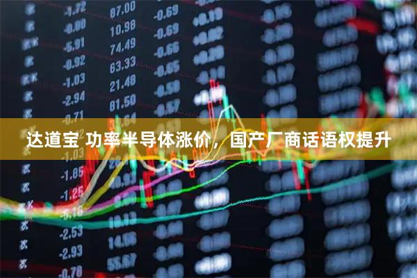 达道宝 功率半导体涨价，国产厂商话语权提升