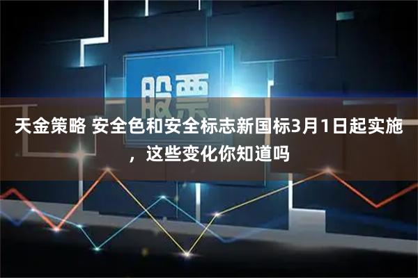 天金策略 安全色和安全标志新国标3月1日起实施，这些变化你知道吗