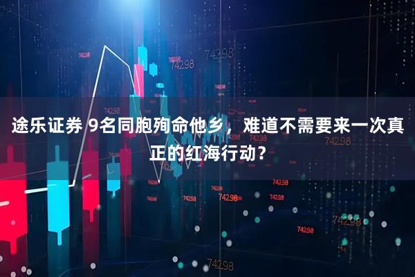 途乐证券 9名同胞殉命他乡，难道不需要来一次真正的红海行动？