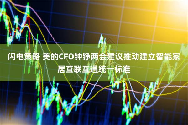 闪电策略 美的CFO钟铮两会建议推动建立智能家居互联互通统一标准