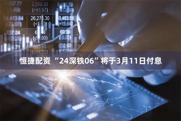 恒捷配资 “24深铁06”将于3月11日付息