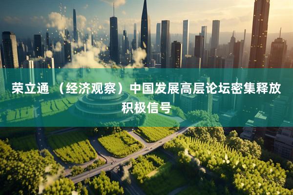 荣立通 （经济观察）中国发展高层论坛密集释放积极信号