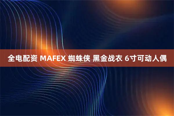 全电配资 MAFEX 蜘蛛侠 黑金战衣 6寸可动人偶