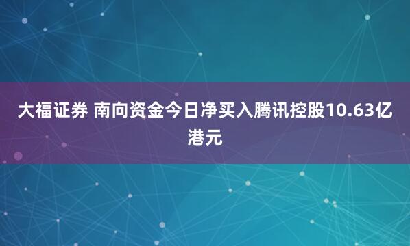 大福证券 南向资金今日净买入腾讯控股10.63亿港元