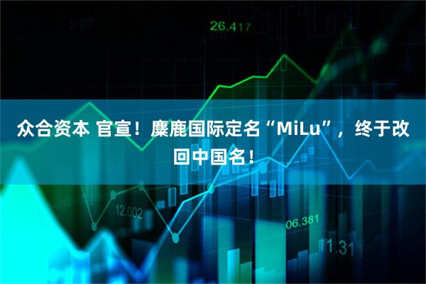 众合资本 官宣！麋鹿国际定名“MiLu”，终于改回中国名！