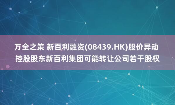 万全之策 新百利融资(08439.HK)股价异动 控股股东新百利集团可能转让公司若干股权