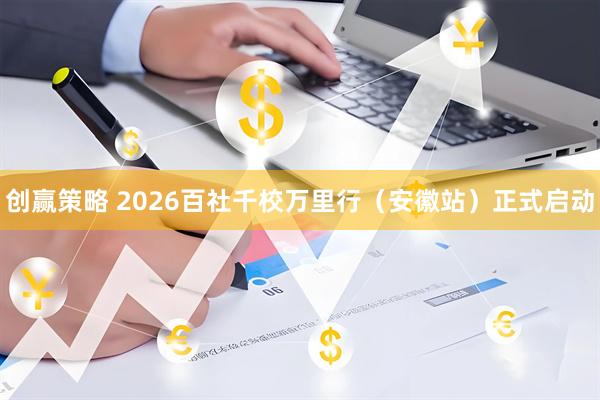 创赢策略 2026百社千校万里行（安徽站）正式启动