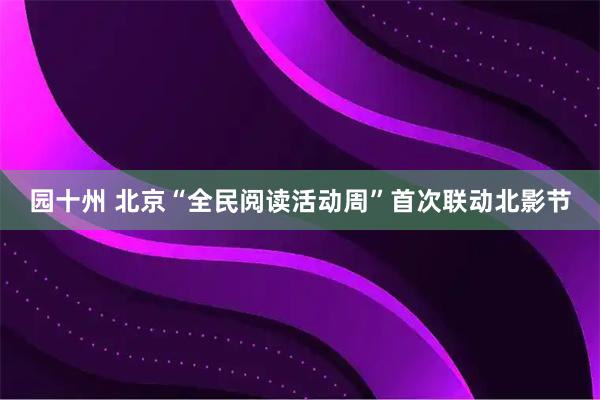 园十州 北京“全民阅读活动周”首次联动北影节