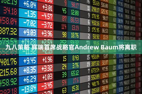 九八策略 辉瑞首席战略官Andrew Baum将离职
