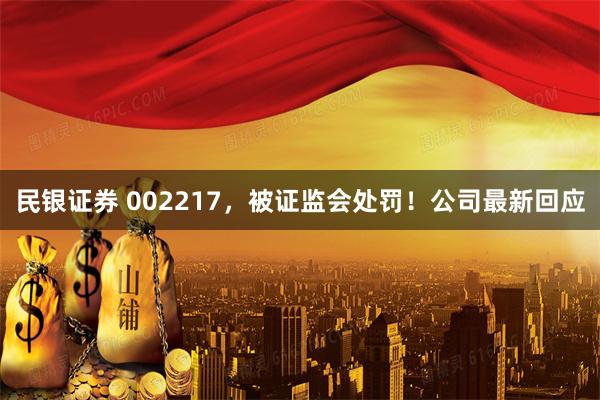 民银证券 002217，被证监会处罚！公司最新回应