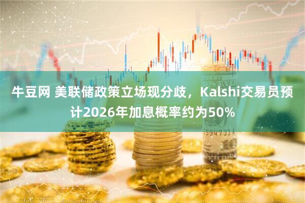牛豆网 美联储政策立场现分歧，Kalshi交易员预计2026年加息概率约为50%