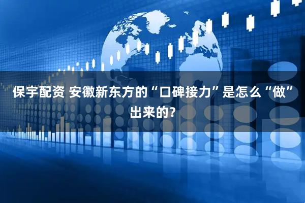 保宇配资 安徽新东方的“口碑接力”是怎么“做”出来的?