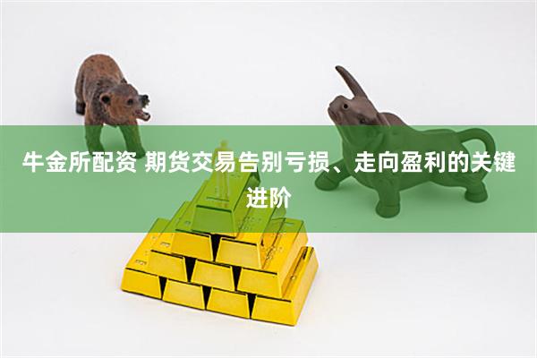 牛金所配资 期货交易告别亏损、走向盈利的关键进阶