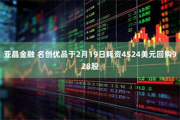 亚晶金融 名创优品于2月19日耗资4524美元回购928股