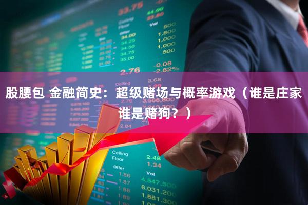 股腰包 金融简史：超级赌场与概率游戏（谁是庄家谁是赌狗？）