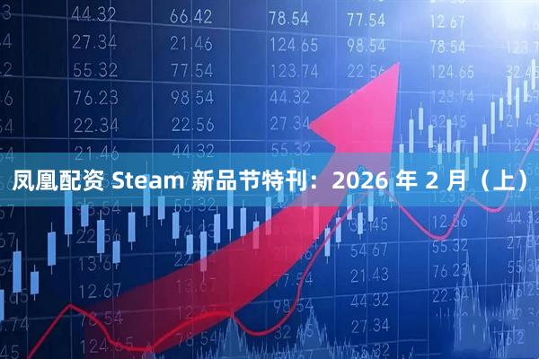 凤凰配资 Steam 新品节特刊：2026 年 2 月（上）