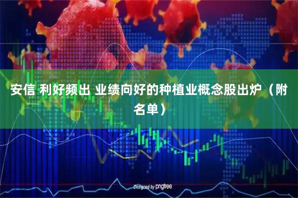 安信 利好频出 业绩向好的种植业概念股出炉（附名单）