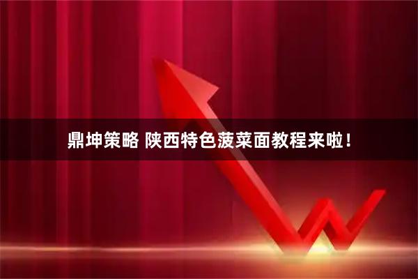鼎坤策略 陕西特色菠菜面教程来啦！
