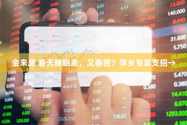金来源 春天睡眠差，又春困？萍乡专家支招→