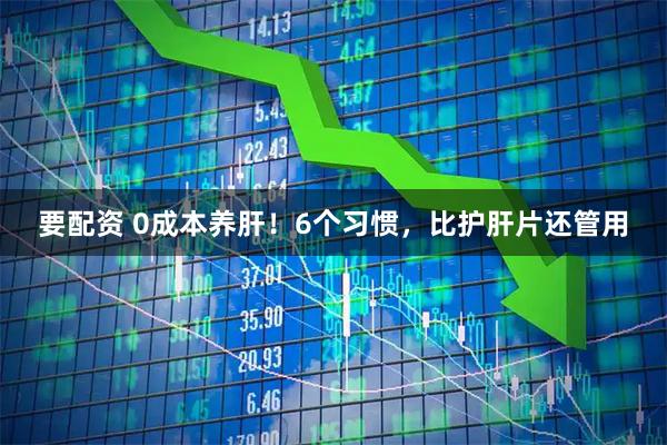 要配资 0成本养肝！6个习惯，比护肝片还管用