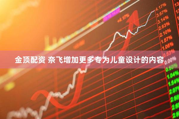 金顶配资 奈飞增加更多专为儿童设计的内容