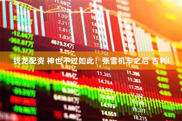 钱龙配资 神也不过如此！张雪机车之后 吉利i
