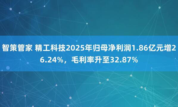 智策管家 精工科技2025年归母净利润1.86亿元增26.24%，毛利率升至32.87%
