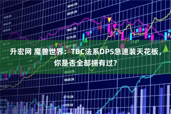 升宏网 魔兽世界：TBC法系DPS急速装天花板，你是否全部拥有过？