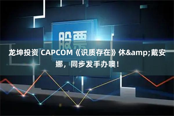 龙坤投资 CAPCOM《识质存在》休&戴安娜，同步发手办噢！