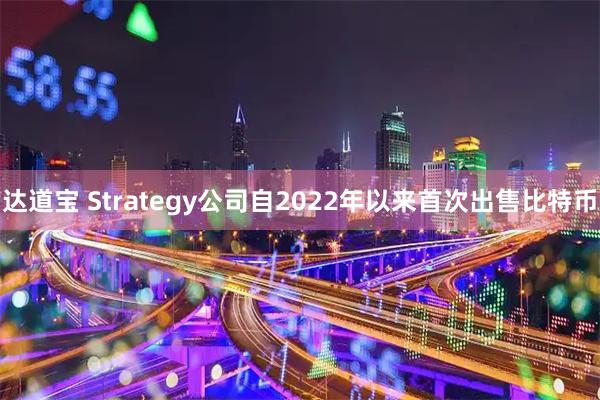 达道宝 Strategy公司自2022年以来首次出售比特币
