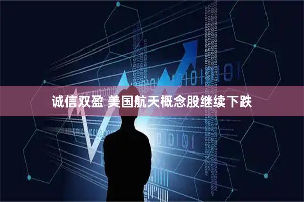 诚信双盈 美国航天概念股继续下跌