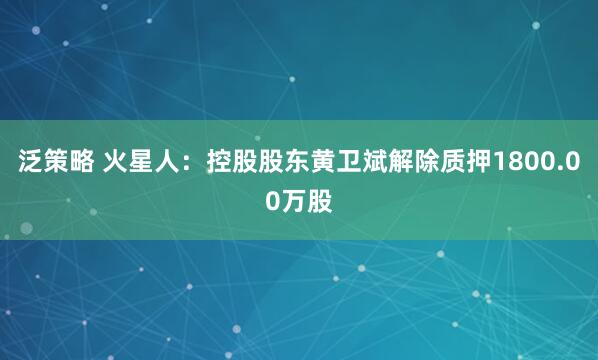 泛策略 火星人：控股股东黄卫斌解除质押1800.00万股