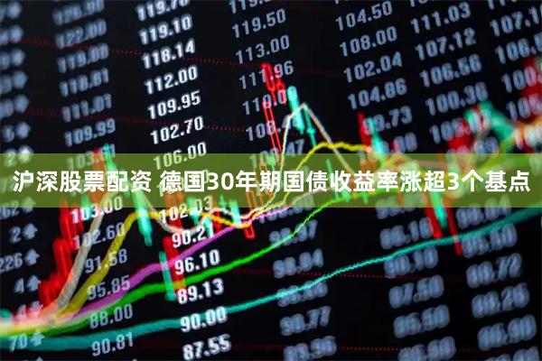 沪深股票配资 德国30年期国债收益率涨超3个基点