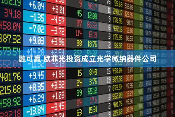 融可赢 欧菲光投资成立光学微纳器件公司