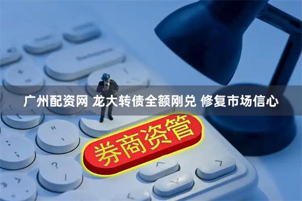 广州配资网 龙大转债全额刚兑 修复市场信心