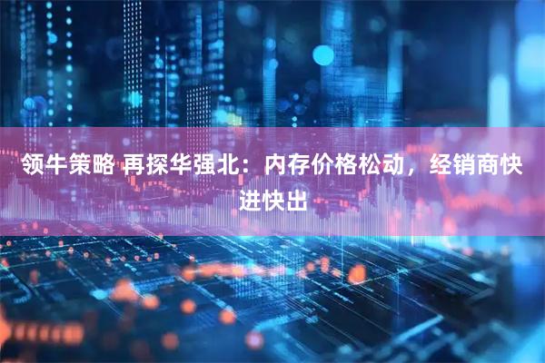 领牛策略 再探华强北：内存价格松动，经销商快进快出