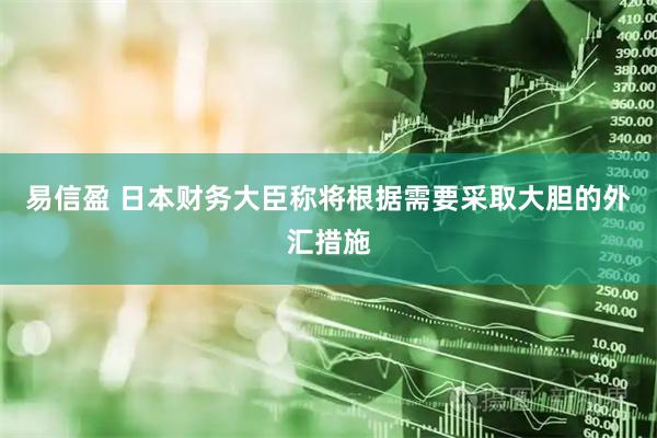 易信盈 日本财务大臣称将根据需要采取大胆的外汇措施