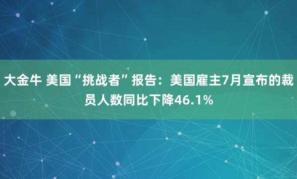 大金牛 美国“挑战者”报告：美国雇主7月宣布的裁员人数同比下降46.1%