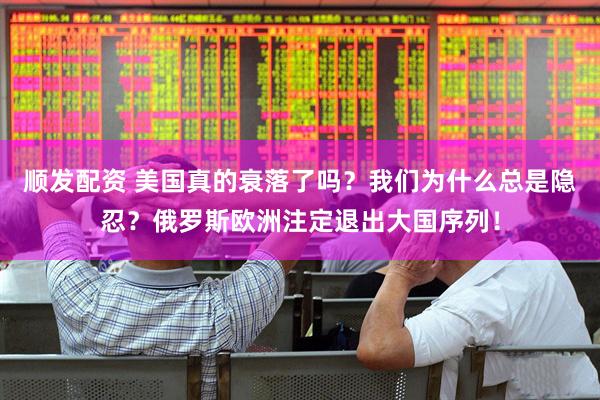顺发配资 美国真的衰落了吗？我们为什么总是隐忍？俄罗斯欧洲注定退出大国序列！